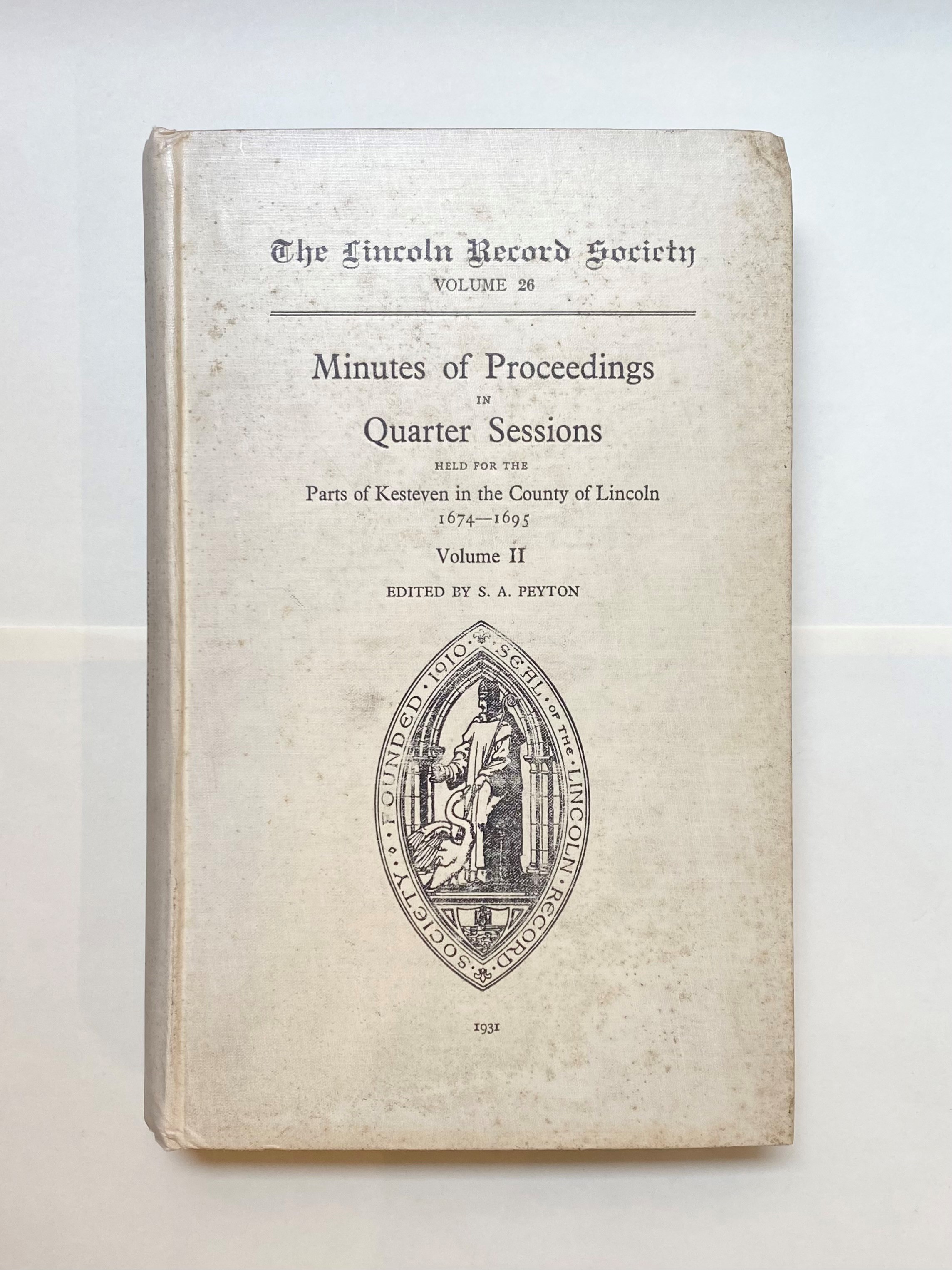 The Lincoln Record Society Volume 26: Minutes of Proceedings in Quarter Sessions Held for the Parts of Kesteven in the County of Lincoln 1674-1695 Edited by S. A. Peyton