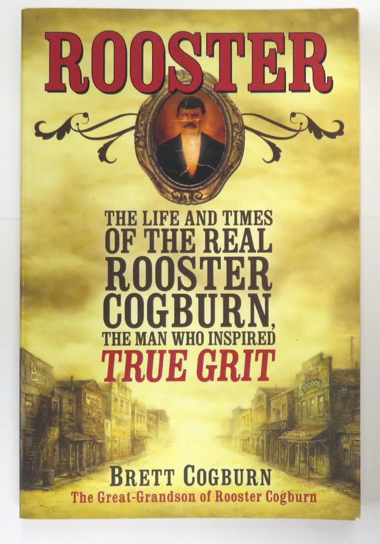 Rooster The Life And Times Of The Real Rooster Cogburn, The Man Who Inspired True Grit 