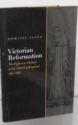 Victorian Reformation. The Fight over Idolatry in the Church of England, 1840-1860