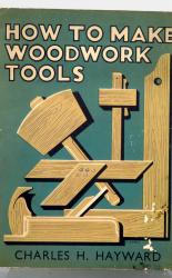 How To Make Woodwork Tools. Full Working Drawings Of Reliable Tools You Can Make yourself 